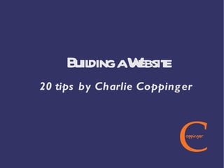 20 tips by Charlie Coppinger Building a Website 
