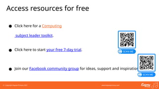 © Copyright Kapow Primary 2021 www.kapowprimary.com
● Join our Facebook community group for ideas, support and inspiration.
Access resources for free
● Click here for a Computing
subject leader toolkit.
● Click here to start your free 7-day trial.
 