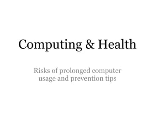 Computing & Health
  Risks of prolonged computer
   usage and prevention tips
 