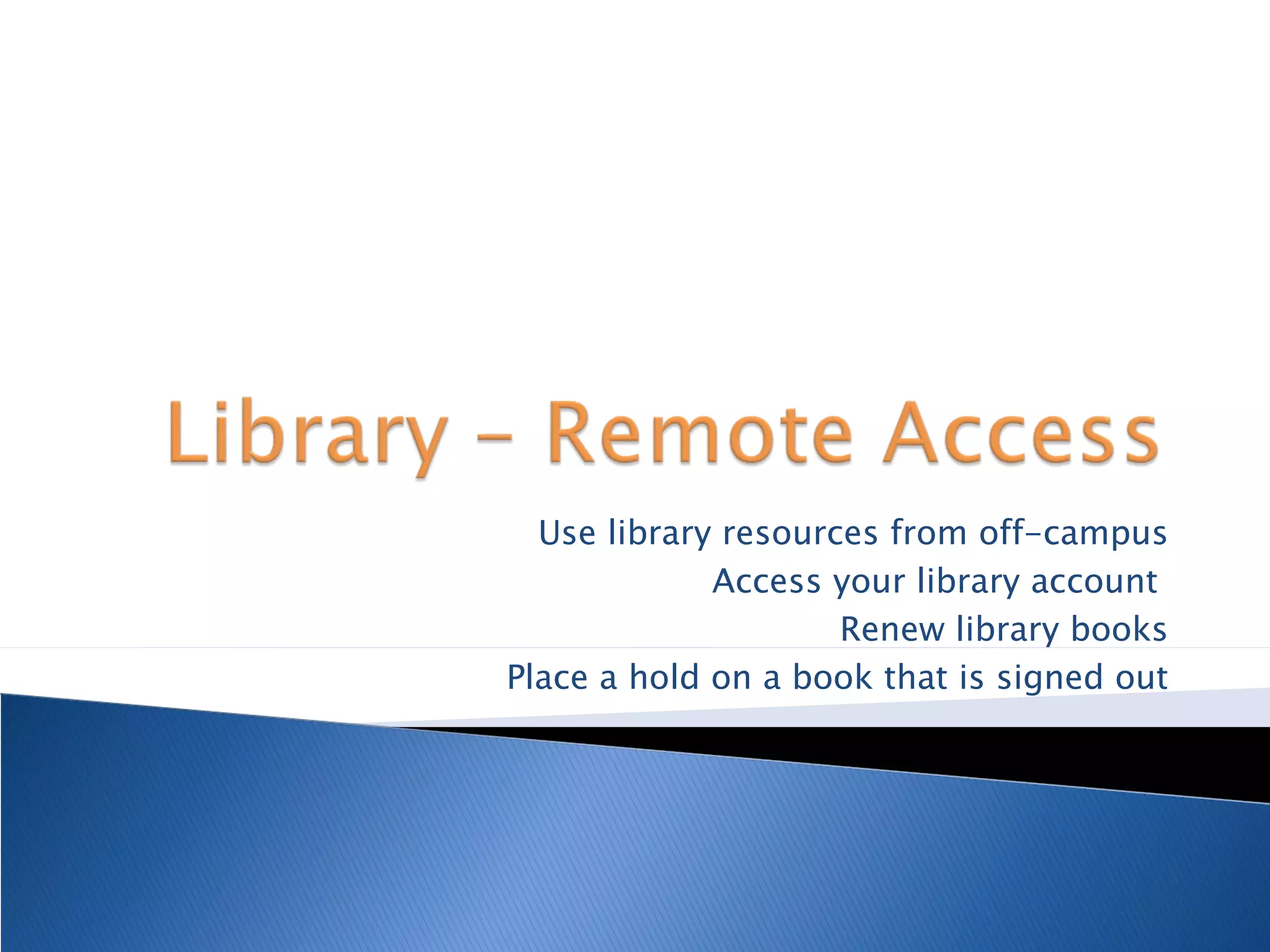 Use library resources from off-campus Access your library account  Renew library books Place a hold on a book that is signed out 