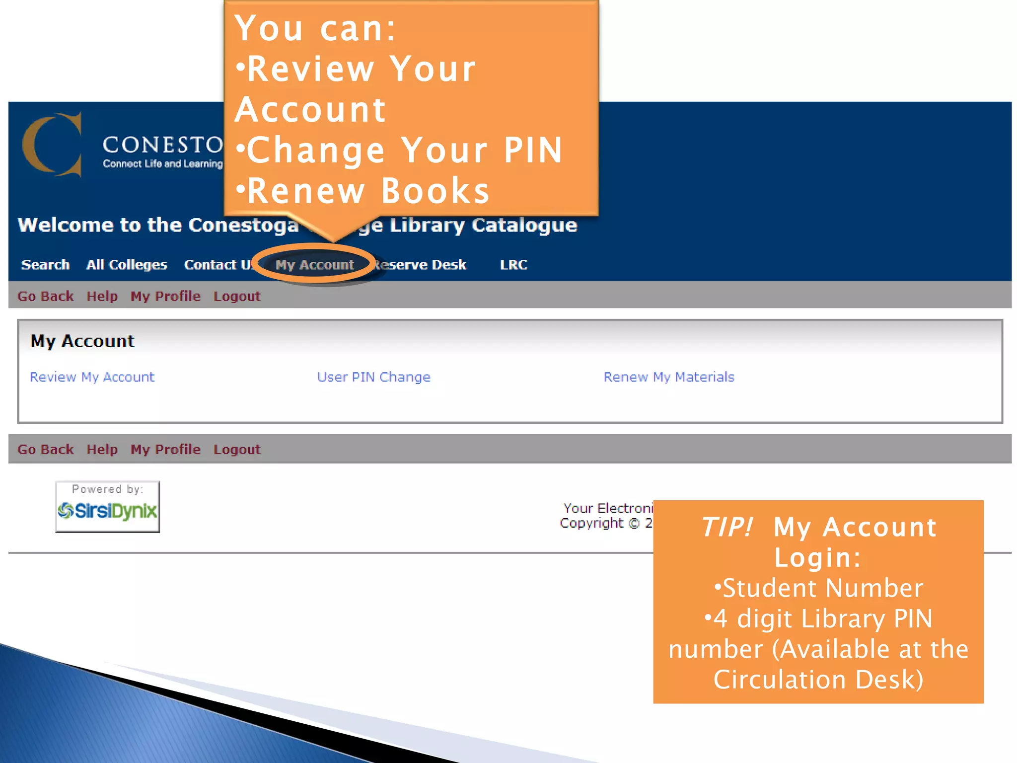TIP!  My Account Login: Student Number 4 digit Library PIN number (Available at the Circulation Desk) You can: Review Your Account Change Your PIN Renew Books 