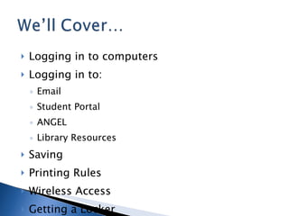 Logging in to computers Logging in to: Email Student Portal ANGEL Library Resources Saving  Printing Rules Wireless Access Getting a Locker 