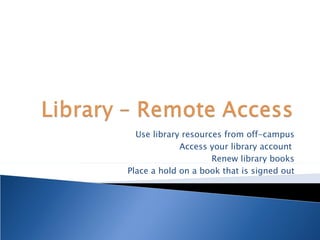 Use library resources from off-campus Access your library account  Renew library books Place a hold on a book that is signed out 