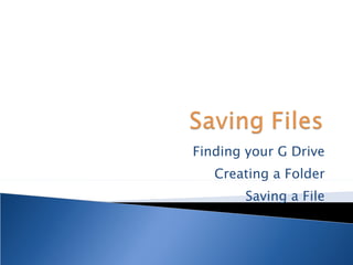 Finding your G Drive Creating a Folder Saving a File 