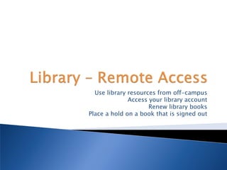 Use library resources from off-campus
              Access your library account
                     Renew library books
Place a hold on a book that is signed out
 