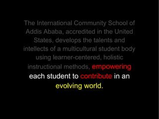 Vision:
ICS will become a premier international
 school in Africa offering a 21st century
          learning environment.
 