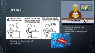 UPDATE
Bring to the latest state of
technology.
News that update your
information.
Modernize or bring up to
date.
 