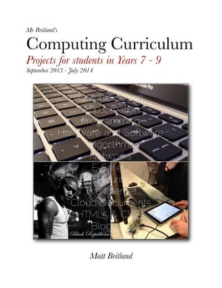 Mr Britland’s
Computing Curriculum
Projects for students in Years 7 - 9
September 2013 - July 2014
Matt Britland
 