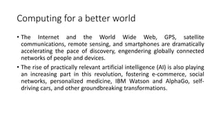 Computing for a better world
• The Internet and the World Wide Web, GPS, satellite
communications, remote sensing, and sma...