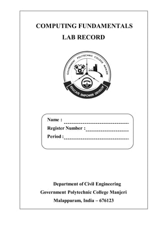 COMPUTING FUNDAMENTALS
LAB RECORD
Name :
Register Number :
Period :
Department of Civil Engineering
Government Polytechnic College Manjeri
Malappuram, India – 676123
 