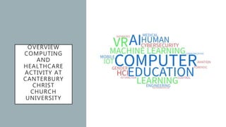 OVERVIEW
COMPUTING
AND
HEALTHCARE
ACTIVITY AT
CANTERBURY
CHRIST
CHURCH
UNIVERSITY
 