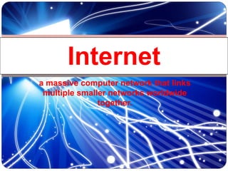 a massive computer network that links
multiple smaller networks worldwide
together.
Internet
 