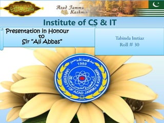 Presentation in Honour
to
Sir “Ali Abbas”
Institute of CS & IT
Tabinda Imtiaz
Roll # 30
 
