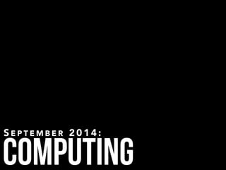 Computing
S E P T E M B E R 2 0 1 4 :
 