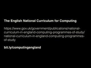 The English National Curriculum for Computing
https://www.gov.uk/government/publications/national-
curriculum-in-england-computing-programmes-of-study/
national-curriculum-in-england-computing-programmes-
of-study
bit.ly/computingengland
 
