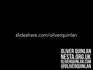 slideshare.com/oliverquinlan
Oliver Quinlan
nesta.org.uk
oliverquinlan.com
@oliverquinlan
 