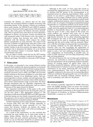 TAN ET AL.: COMPUTING LOCALIZED POWER-EFFICIENT DATA AGGREGATION TREES FOR SENSOR NETWORKS                                           499


                                                                    Although in this work, we have used 100 rounds to
                        TABLE 4
             Upper Bound for FNF—N:100, R:20                     recompute the aggregation tree as in PEDAP-PA, it is worth
                                                                 to mention that the period of the recomputation is an
                                                                 important factor for achieving long lifetimes. With a small
                                                                 period, we can achieve a good balance among the nodes,
                                                                 whereas we have larger overhead due to control packets.
                                                                 Determination of the optimal recomputation period needs
normalize the lifetime, we observe that for the static           complex mathematical analysis, and it is beyond the scope
methods, the normalized lifetime is slightly increasing with     of this work. An example of changing recomputation period
                                                                 dynamically in a centralized solution can be found in [23].
decreasing density. If the dynamic versions are examined,
                                                                    The area size and the maximum transmission range are
above some density, the PEDAP-D and LMST-D methods
                                                                 usually set by the application itself. It is an interesting open
can achieve 90 percent of the upper bound. With decreasing
                                                                 problem to theoretically derive the optimum number of
density, after some point, the lifetime decreases dramati-
                                                                 nodes for given R and l. Also, based on this result, one
cally. This is expected since when there are more alternative    could combine our method with some sort of sleep
neighbors to choose, our dynamic version can balance the         scheduling algorithm to get a performance increase on
load among the nodes. If the density is low, the number of       high-density networks. So, if a sleep scheduling algorithm
alternative routing trees becomes also small. This fact          [29] recomputes the roles of the nodes periodically, the
combined with the distance effect reduces the system             same period can be used to recompute the routing tree
lifetime considerably on wide networks. The reason of the        spanning only the active nodes with our protocols. More-
decrease in lifetime on high-density networks is that as the     over, with the advantage of using periodic recomputations,
area size becomes smaller, the effect of the distance gets       our dynamic methods can be used efficiently in such a
smaller. Similar to the first scenario, the degree plays more    scenario. One can also investigate the application of
important role to determine the lifetime. So, as in the first    connected dominating sets (CDSs) [30] to limit internal tree
case, the maximum degree is increased slightly and the           nodes to such a set, and rotating periodically these sets.
overall lifetime decreases.                                      Tree computation via broadcasting is possible only via
    We can observe similar result also for the NPT timings       nodes in CDS, and leaves can even sleep temporarily while
(Fig. 5b). As the area enlarges, connectivity decreases, and     data are being gathered.
distances get longer. This leads to a decrease in NPT timings.      We did not measure the cost of setup and maintenance.
                                                                 However, our motivation is exactly to address this setup
                                                                 cost and maintenance cost by proposing localized solutions.
7   CONCLUSION                                                   Almost all existing papers do ignore these costs by
In this paper, we presented a new energy-efficient routing       describing centralized solutions, without even mentioning
approach that combines the desired properties of minimum         the communication overhead involved in gathering needed
spanning tree and shortest path tree-based routing schemes.      information. In our study, measuring this cost would be
The proposed scheme uses the advantages of the powerful          even counterproductive. This cost in our approach is
localized structures such as RNG and LMST and provides           negligible compared to the same cost in existing algorithms
simple solutions to the known problems in route setup and        which are centralized. By ignoring this cost, we were able to
maintenance because of its distributed nature. The pro-          conclude that our localized solutions perform almost as
posed algorithm is robust, scalable, and self-organizing. The    well as centralized, and with over 90 percent.
algorithm is appropriate for systems where all the nodes are
not in direct communication range of each other. We show         ACKNOWLEDGMENTS
through simulations that our algorithm outperforms the
shortest weighted path-based approaches, and can achieve         This research is partially supported by NSERC Discovery
90 percent of the upper bound on lifetime.                       grant and NSERC Strategic Grant on sensor and actuator
    One important contribution of this paper is the easily       networks STPGP 336406-07. This work is also supported in
computable theoretical upper bound. By using this value, we      part by the European Commission in the framework of the
can see how good a data aggregation protocol is. The             FP7 Network of Excellence in Wireless COMmunications
simulation results showed that the SWP over LMST approach        NEWCOM++ (contract no. 216715).
is the best among our new family of protocols and by using
this approach, one can achieve almost the same performance
                                                                 REFERENCES
with the best known centralized solution PEDAP.
    Another important result is that dynamic methods tend        [1]   J. Wu and I. Stojmenovic, “Ad Hoc Networks,” Computer, vol. 37,
                                                                       no. 2, pp. 29-31, Feb. 2004.
to increase both FNF and NPT timings especially in               [2]      ¨
                                                                       H.O. Tan and I. Korpeoglu, “Power Efficient Data Gathering and
reasonable densities for sensor networks (d  15). This                Aggregation in Wireless Sensor Networks,” SIGMOD Record, vol.
means that dynamic methods can balance the energy                      32, no. 4, pp. 66-71, 2003.
expenditure among the nodes well while providing good            [3]   R. Prim, “Shortest Connecting Networks and Some General-
                                                                       izations,” Bell System Technical J., vol. 36, pp. 1389-1401, 1957.
lifetimes for bottleneck nodes.                                  [4]   N. Li, J.C. Hou, and L. Sha, “Design and Analysis of an mst-Based
    As a result of the experiments, we also conclude that              Topology Control Algorithm,” Proc. IEEE INFOCOM, 2003.
increasing the node density up to some point results in          [5]   G. Toussaint, “The Relative Neighborhood Graph of a Finite
higher system lifetime. However, after this point, high                Planar Set,” Pattern Recognition, vol. 12, pp. 231-268, 1980.
                                                                 [6]   H.O. Tan, I. Korpeoglu, and I. Stojmenovic, “A Distributed
density leads into poor network performance. With this                 and Dynamic Data Gathering Protocol for Sensor Networks,”
result, we can see that there should be an optimal density             Proc. 21st Int’l Conf. Advanced Networking and Applications,
which gives the maximum possible performance.                          pp. 220-227, 2007.
 