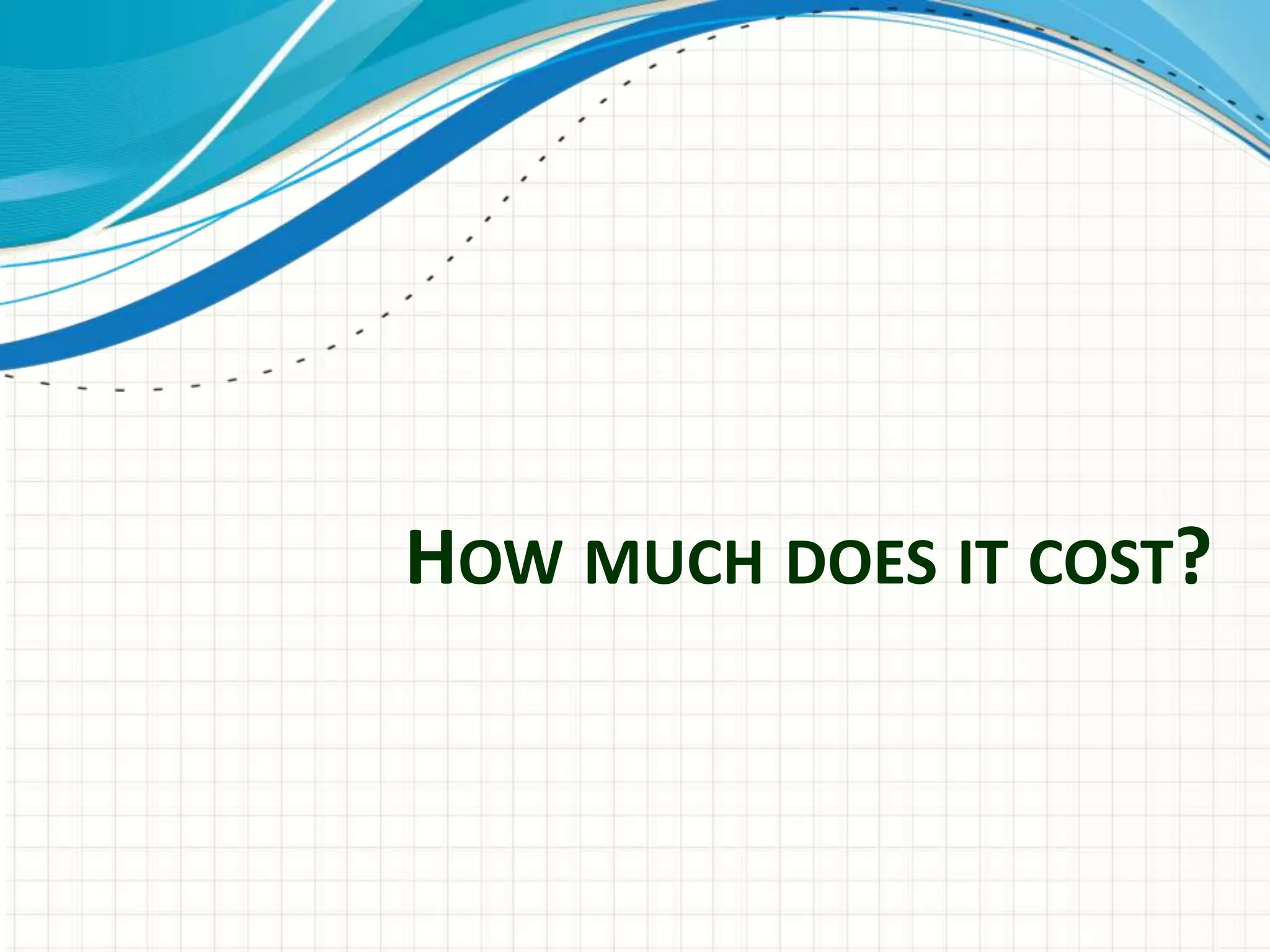 HOW MUCH DOES IT COST?
 
