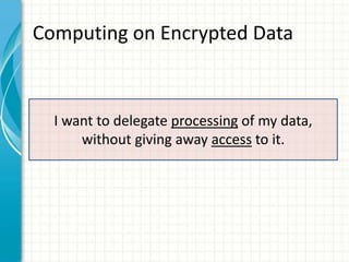 Computing on Encrypted Data



  I want to delegate processing of my data,
      without giving away access to it.
 