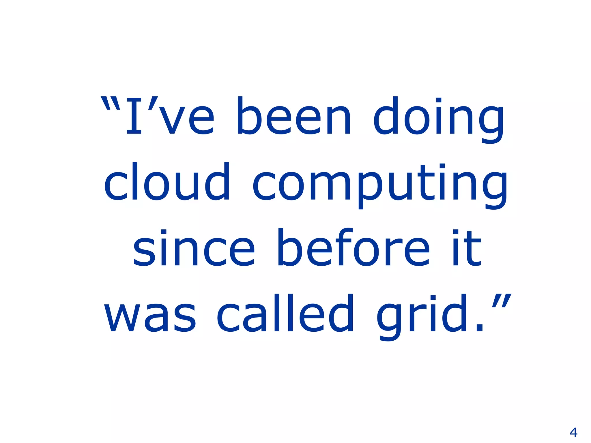 “ I’ve been doing cloud computing since before it was called grid.” 