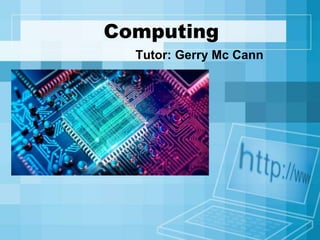 Computing
Tutor: Gerry Mc Cann
 