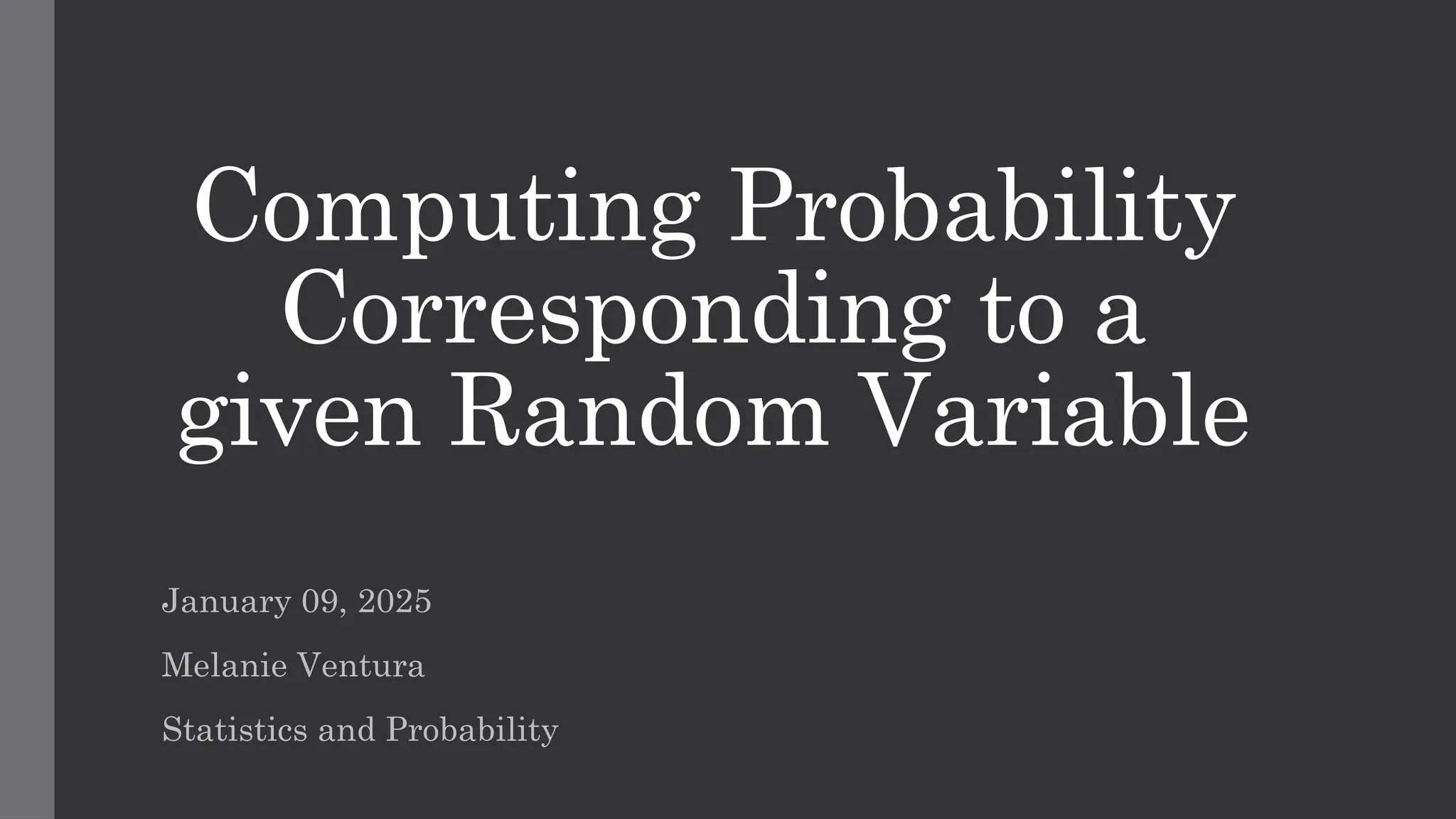 Computing Probability
Corresponding to a
given Random Variable
January 09, 2025
Melanie Ventura
Statistics and Probability
 