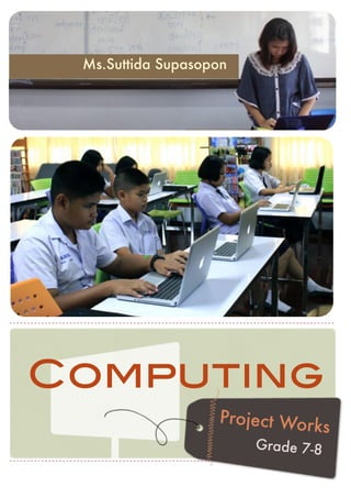 Computing
Project Works
Grade 7-8
Ms.Suttida Supasopon
 