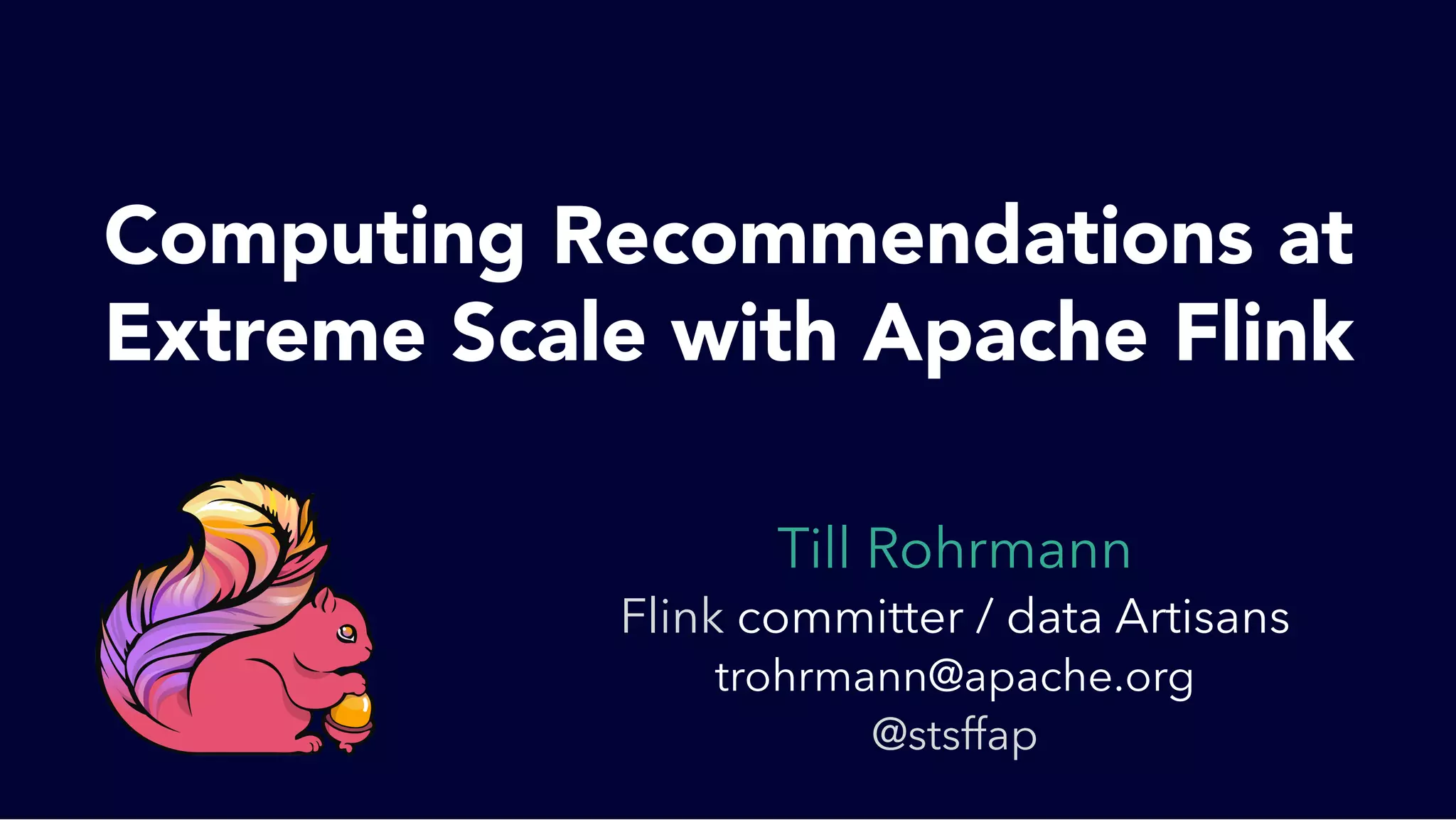 Till Rohrmann
Flink committer / data Artisans
trohrmann@apache.org
@stsffap
Computing Recommendations at
Extreme Scale with Apache Flink
 