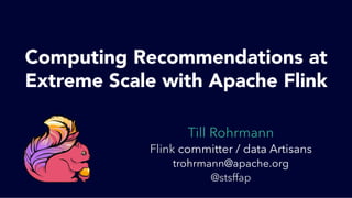 Till Rohrmann
Flink committer / data Artisans
trohrmann@apache.org
@stsffap
Computing Recommendations at
Extreme Scale with Apache Flink
 