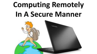 Computing Remotely
In A Secure Manner
 