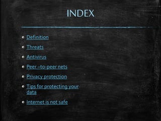 INDEX
Definition
Threats
Antivirus
Peer –to-peer nets
Privacy protection
Tips for protecting your
data
Internet is not safe
 