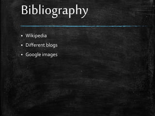 Bibliography
 Wikipedia
 Different blogs
 Google images
 