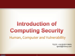Human, Computer and Vulnerability
                         작성자 :서승현(20113920)
                            tgnice@nchovy.com




               1
 