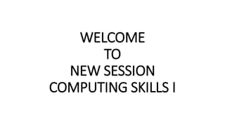 WELCOME
TO
NEW SESSION
COMPUTING SKILLS I
 