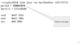 28
~/crypto/RSA$ time java -ea SqrtOneShor 1421727721
period = 236941974
Sqrt(1) = 521638680
real 0m47.429s
user 0m47.100s
sys 0m0.288s Period is very large
 