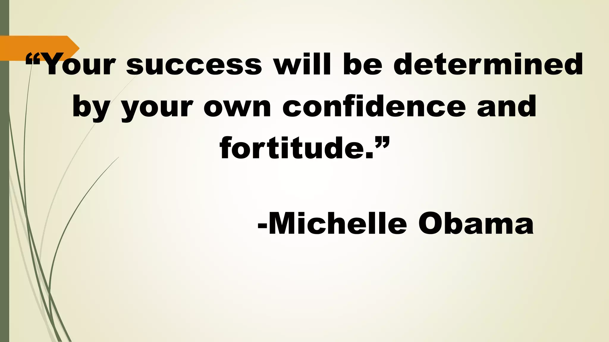 “Your success will be determined
by your own confidence and
fortitude.”
-Michelle Obama
 