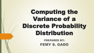 Computing the
Variance of a
Discrete Probability
Distribution
PREPARED BY:
FEMY S. GADO
 
