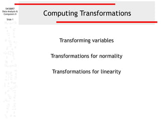 Computing Transformations Transforming variables Transformations for normality Transformations for linearity 