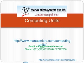 http://www.manasmicro.com/computing
-units/
Computing Units
Email: mktg@manasmicro.com
Phone: +(91)-(20)-27127044 / 27127858
http://www.manasmicro.com/computing-
 