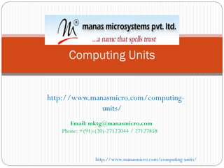 http://www.manasmicro.com/computing-
units/
Computing Units
Email: mktg@manasmicro.com
Phone: +(91)-(20)-27127044 / 27127858
http://www.manasmicro.com/computing-units/
 