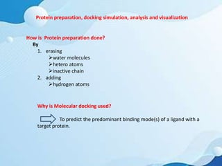 Protein preparation, docking simulation, analysis and visualization
How is Protein preparation done?
By
1. erasing
water ...