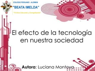 El efecto de la tecnología en nuestra sociedad Autora : Luciana Montoya 