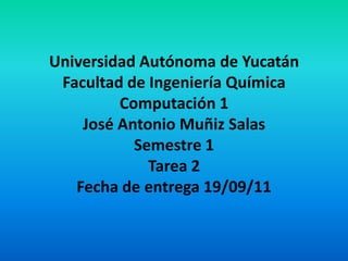 Universidad Autónoma de YucatánFacultad de Ingeniería QuímicaComputación 1José Antonio Muñiz SalasSemestre 1Tarea 2Fecha de entrega 19/09/11 
