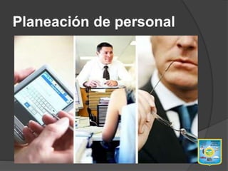 Planeación de personal
 La planificación de personal es una tarea
compleja. Requiere la unificación de
innumerables condiciones y objetivos
competitivos.
 Se deben observar las normas legales y
convenios del contrato, las cualificaciones y
preferencias individuales de los empleados, el
lugar y el horario de trabajo y además hay que
asegurarse de no contar en ningún momento
con más o menos empleados de los que
realmente son necesarios. De esta forma se
controlan los gastos y es posible conseguir
que la empresa funcione de la mejor manera.
 