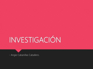INVESTIGACIÓN
- Angie Cabanillas Caballero.
 