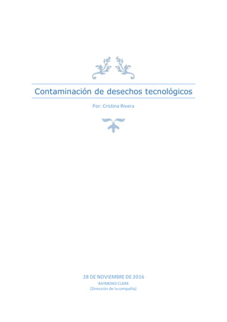 Contaminación de desechos tecnológicos
Por: Cristina Rivera
28 DE NOVIEMBRE DE 2016
RAYMOND CLARK
[Dirección de la compañía]
 