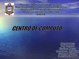 CENTRO DE CÒMPUTO República Bolivariana de Venezuela Ministerio del Poder Popular  para la Defensa Universidad Nacional Experimental  Politécnica de la Fuerza Armada U N E F A Integrantes: Cely Sandra Jiménez Rossy Mosquera  Marwing Graterol Alfredo Sección: G-001 N 