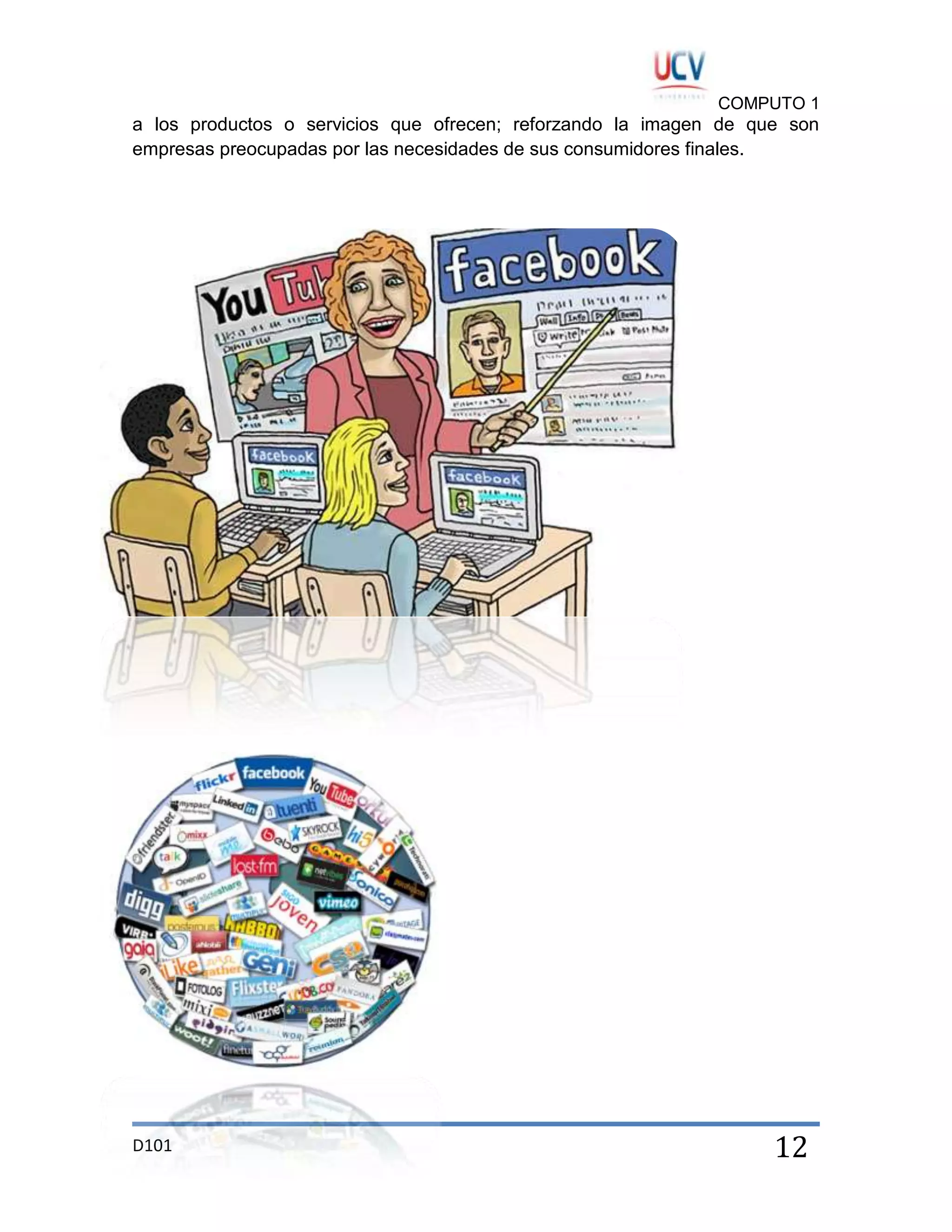 COMPUTO 1

a los productos o servicios que ofrecen; reforzando la imagen de que son
empresas preocupadas por las necesidades de sus consumidores finales.

D101

12

 