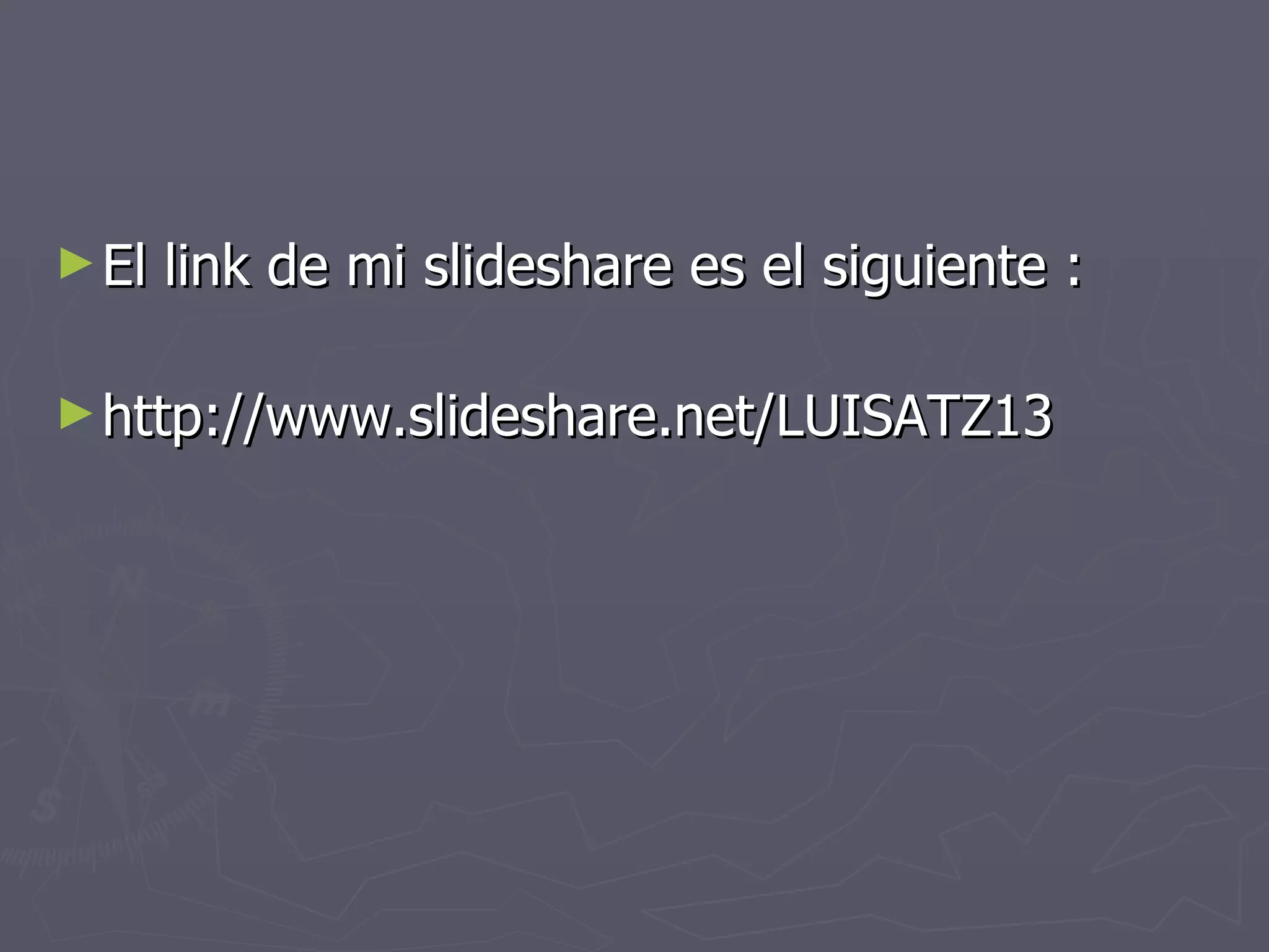 El link de mi slideshare es el siguiente : http://www.slideshare.net/LUISATZ13 