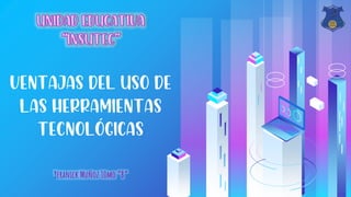 Ventajas del uso de
las herramientas
tecnológicas
Yeranick Muñoz 10mo “B”
 